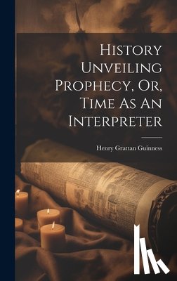 Guinness, Henry Grattan - History Unveiling Prophecy, Or, Time As An Interpreter