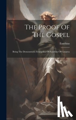 Eusebius (of Caesarea, Bishop Of Caes - The Proof Of The Gospel: Being The Demonstratio Evangelica Of Eusebius Of Cæsarea