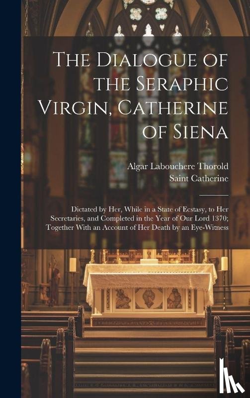 Thorold, Algar Labouchere, Catherine, Saint - The Dialogue of the Seraphic Virgin, Catherine of Siena