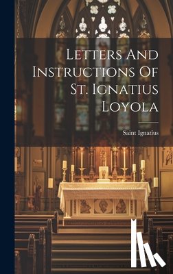 Saint Ignatius (of Loyola) - Letters And Instructions Of St. Ignatius Loyola