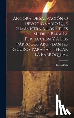 Mach, José - Áncora De Salvación O Devocionario Que Suministra A Los Fieles Medios Para La Perfección Y A Los Párrocos Abundantes Recuros Para Santificar La Parróq