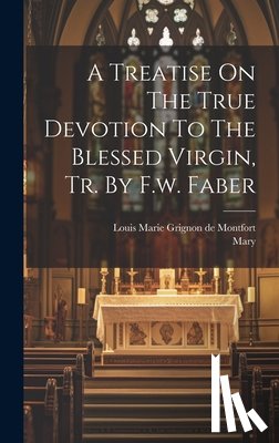 Louis Marie Grignon de Montfort (St ) - A Treatise On The True Devotion To The Blessed Virgin, Tr. By F.w. Faber