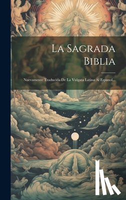 Anonymous - La Sagrada Biblia: Nuevamente Traducida De La Vulgata Latina Al Espanol...