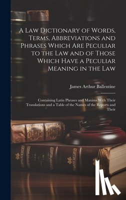 Ballentine, James Arthur - A Law Dictionary of Words, Terms, Abbreviations and Phrases Which Are Peculiar to the Law and of Those Which Have a Peculiar Meaning in the Law: Conta