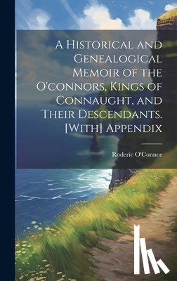 O'Connor, Roderic - A Historical and Genealogical Memoir of the O'connors, Kings of Connaught, and Their Descendants. [With] Appendix
