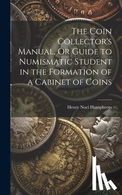 Humphreys, Henry Noel - The Coin Collector's Manual, Or Guide to Numismatic Student in the Formation of a Cabinet of Coins