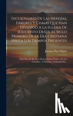 Migne, Jacques-Paul - Diccionario De Las Herejías, Errores Y Cismas Que Han Dividido A La Iglesia De Jesucristo Desde El Siglo Primero De La Era Cristiana Hasta Los Tiempos