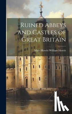 Howitt, Mary Howitt William - Ruined Abbeys and Castles of Great Britain