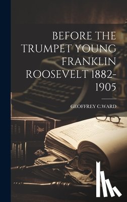 C. Ward, Geoffrey - Before the Trumpet Young Franklin Roosevelt 1882-1905