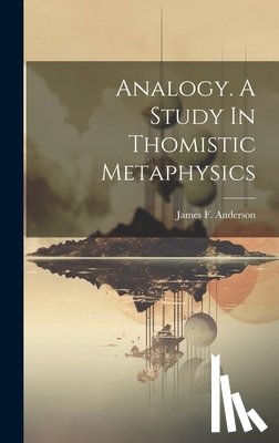 Anderson, James F. (James Francis) 1. - Analogy. A Study In Thomistic Metaphysics