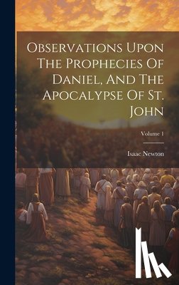 Newton, Isaac - Observations Upon The Prophecies Of Daniel, And The Apocalypse Of St. John; Volume 1