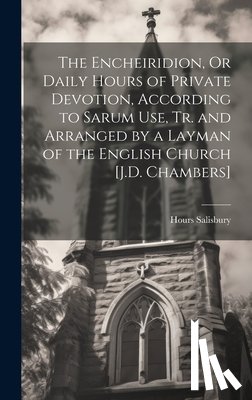 Salisbury, Hours - The Encheiridion, Or Daily Hours of Private Devotion, According to Sarum Use, Tr. and Arranged by a Layman of the English Church [J.D. Chambers]