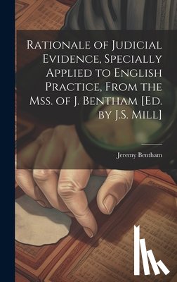 Bentham, Jeremy - Rationale of Judicial Evidence, Specially Applied to English Practice, From the Mss. of J. Bentham [Ed. by J.S. Mill]