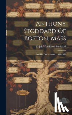 Stoddard, Elijah Woodward - Anthony Stoddard Of Boston, Mass: And His Descendenrts: 1639-1873