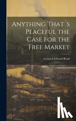 Read, Leonard Edward - Anything That´s Peaceful the Case for the Free Market