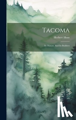 Hunt, Herbert - Tacoma: Its History And Its Builders