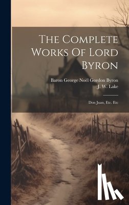 Baron George Noël Gordon Byron - The Complete Works Of Lord Byron: Don Juan, Etc. Etc