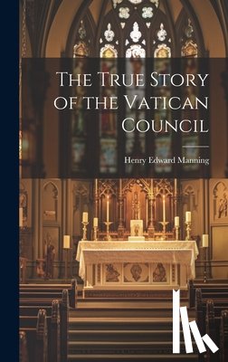Manning, Henry Edward - The True Story of the Vatican Council