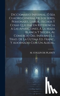 M Collin de Plancy - Diccionario Infernal, Ó Sea Cuadro General De Los Seres, Personajes, Libros, Hechos Y Cosas Que Hacen Referencia A Las Apariciones, Á La Majia Blanca