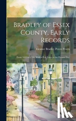 Peters, Eleanor Bradley Peters - Bradley of Essex County, Early Records: From 1643 to 1746: With a few Lines to the Present Day