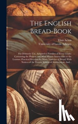 Acton, Eliza 1799-1859 - The English Bread-book: for Domestic Use, Adapted to Families of Every Grade: Containing the Plainest and Most Minute Instructions to the Lear