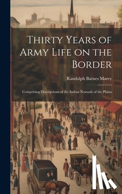 Marcy, Randolph Barnes - Thirty Years of Army Life on the Border: Comprising Descriptions of the Indian Nomads of the Plains
