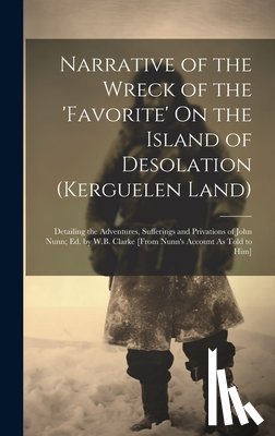 Anonymous - Narrative of the Wreck of the 'favorite' On the Island of Desolation (Kerguelen Land): Detailing the Adventures, Sufferings and Privations of John Nun