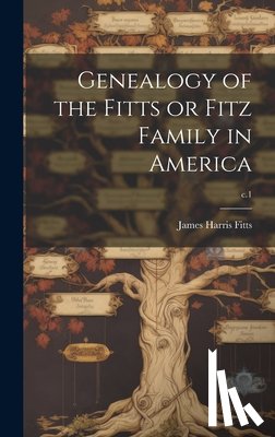 Fitts, James Harris 1830- - Genealogy of the Fitts or Fitz Family in America; c.1