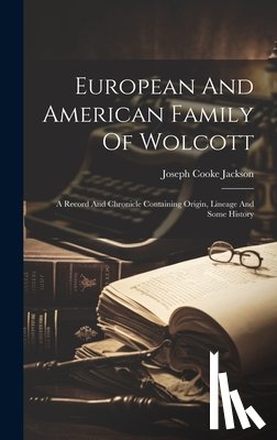 Jackson, Joseph Cooke - European And American Family Of Wolcott: A Record And Chronicle Containing Origin, Lineage And Some History