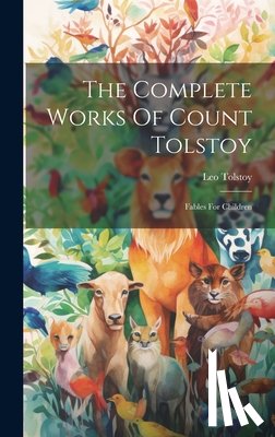 (Graf), Leo Tolstoy - The Complete Works Of Count Tolstoy: Fables For Children