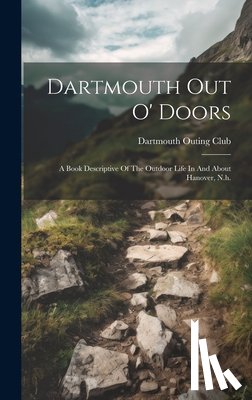 Club, Dartmouth Outing - Dartmouth Out O' Doors: A Book Descriptive Of The Outdoor Life In And About Hanover, N.h.