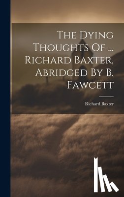 Baxter, Richard - The Dying Thoughts Of ... Richard Baxter, Abridged By B. Fawcett