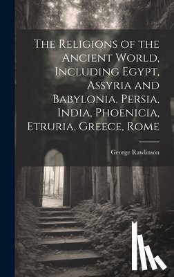 Rawlinson, George - The Religions of the Ancient World, Including Egypt, Assyria and Babylonia, Persia, India, Phoenicia, Etruria, Greece, Rome