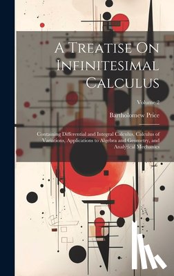 Price, Bartholomew - A Treatise On Infinitesimal Calculus: Containing Differential and Integral Calculus, Calculus of Variations, Applications to Algebra and Geometry, and