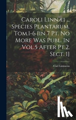 Linnaeus, Carl - Caroli Linnæi ... Species Plantarum. Tom.1-6 [in 7 Pt. No More Was Publ. In Vol.5 After Pt.2. Sect. 1]