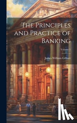 Gilbart, James William - The Principles and Practice of Banking; Volume 1