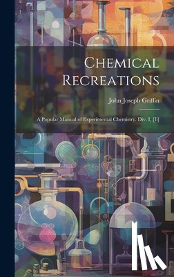 Griffin, John Joseph - Chemical Recreations: A Popular Manual of Experimental Chemistry. Div. I, [Ii]