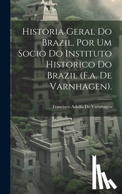 De Varnhagen, Francisco Adolfo - Historia Geral Do Brazil, Por Um Socio Do Instituto Historico Do Brazil (F.a. De Varnhagen).
