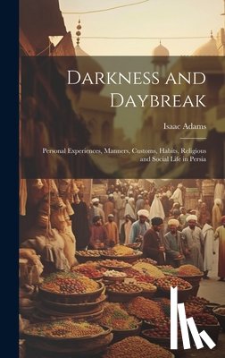 Adams, Isaac 1872- - Darkness and Daybreak; Personal Experiences, Manners, Customs, Habits, Religious and Social Life in Persia