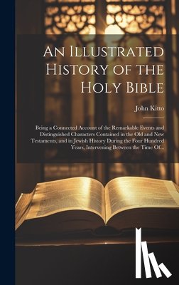 Kitto, John 1804-1854 - An Illustrated History of the Holy Bible: Being a Connected Account of the Remarkable Events and Distinguished Characters Contained in the Old and New