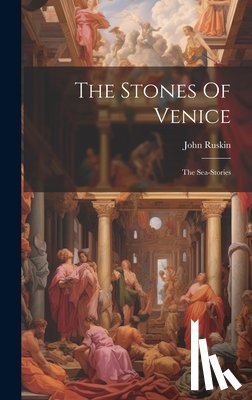 Ruskin, John - The Stones Of Venice: The Sea-stories