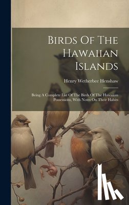 Henshaw, Henry Wetherbee - Birds Of The Hawaiian Islands: Being A Complete List Of The Birds Of The Hawaiian Possessions, With Notes On Their Habits