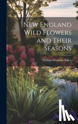 Bailey, William Whitman - New England Wild Flowers and Their Seasons