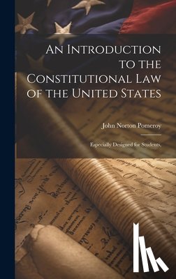 Pomeroy, John Norton - An Introduction to the Constitutional Law of the United States: Especially Designed for Students,