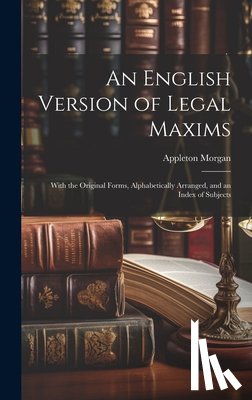 Morgan, Appleton - An English Version of Legal Maxims: With the Original Forms, Alphabetically Arranged, and an Index of Subjects
