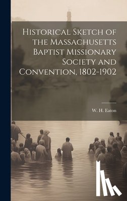 Eaton, W. H. 1841-1908 - Historical Sketch of the Massachusetts Baptist Missionary Society and Convention, 1802-1902