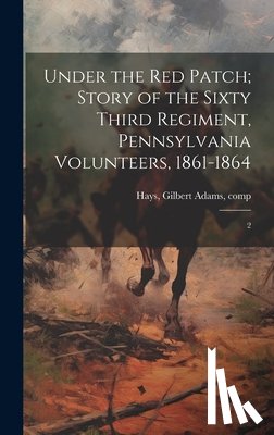 Hays, Gilbert Adams - Under the red Patch; Story of the Sixty Third Regiment, Pennsylvania Volunteers, 1861-1864: 2