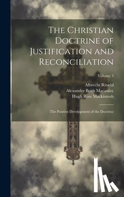 Ritschl, Albrecht - The Christian Doctrine of Justification and Reconciliation: The Positive Development of the Doctrine; Volume 3