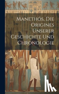 Anonymous - Manethós, Die Origines Unserer Geschichte Und Chronologie