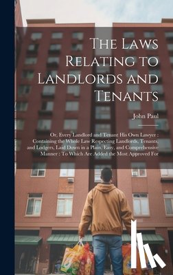 Paul, John - The Laws Relating to Landlords and Tenants: Or, Every Landlord and Tenant His Own Lawyer: Containing the Whole Law Respecting Landlords, Tenants, and